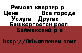 Ремонт квартир р › Цена ­ 2 000 - Все города Услуги » Другие   . Башкортостан респ.,Баймакский р-н